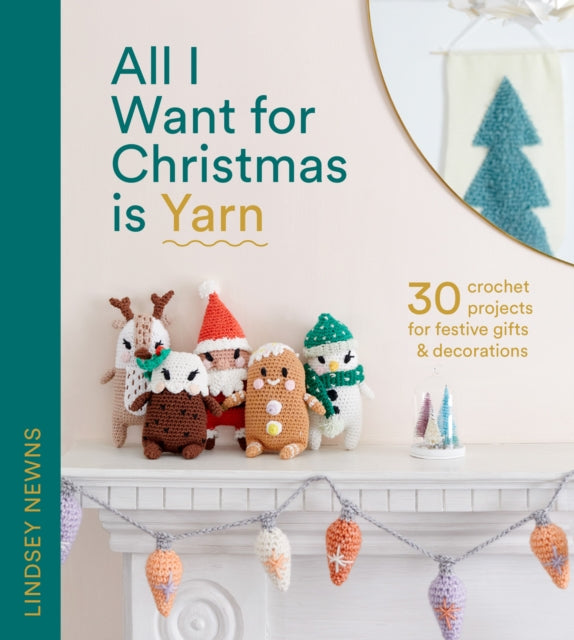 All I Want For Christmas Is Yarn 30 Crochet Projects For Festive Gifts And Decorations