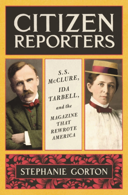 Gorton Stephanie - Citizen Reporters S. S. Mcclure Ida Tarbell And The Magazine That Rewrote America - Hardcover