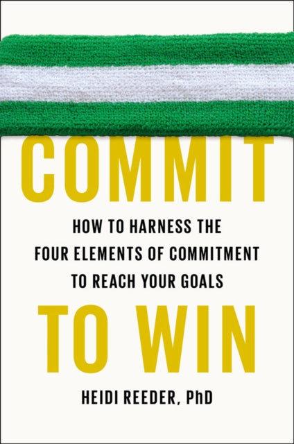 Reeder Heidi - Commit To Win How To Harness The Four Elements Of Commitment To Reach Your Goals - Paperback