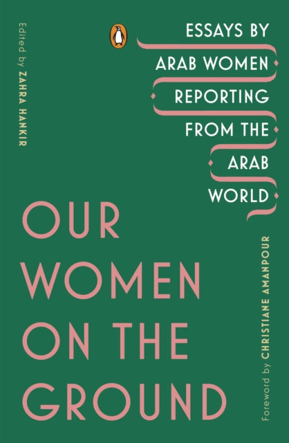 Our Women On The Ground Essays By Arab Women Reporting From The Arab World