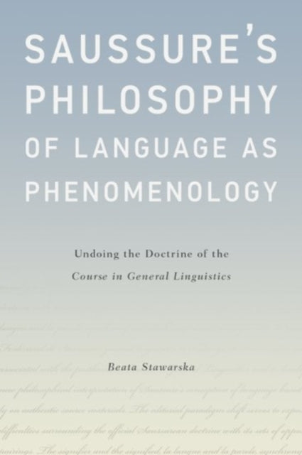 Stawarska Beata - Saussure's Philosophy Of Language As Phenomenology Undoing The Doctrine Of The Course In General Linguistics - Hardcover