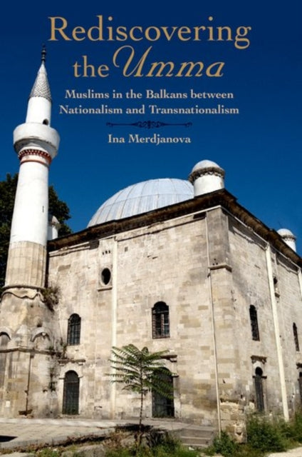 Merdjanova Ina (Marie Curie Fellow Irish School Of Ecumenics/ Trinity College Dublin) - Rediscovering The Umma Muslims In The Balkans Between Nationalism And Transnationalism - Paperback