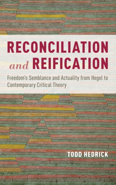 Hedrick Todd (Associate Professor Associate Professor Department Of Philosophy Michigan State University) - Reconciliation And Reification Freedom's Semblance And Actuality From Hegel To Contemporary Critical Theory - Hardcover