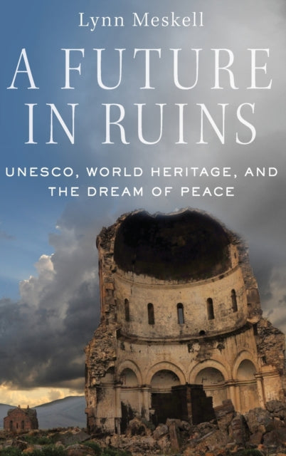 Meskell Lynn (Professor Of Anthropology At Stanford Archaeology Center) - A Future In Ruins Unesco World Heritage And The Dream Of Peace - Hardcover