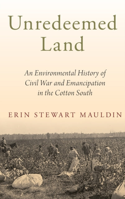 Mauldin Erin Stewart (Assistant Professor Of History Assistant Professor Of History University Of South Florida St. Petersburg) - Unredeemed Land An Environmental History Of Civil War And Emancipation In The Cotton South - Hardcover