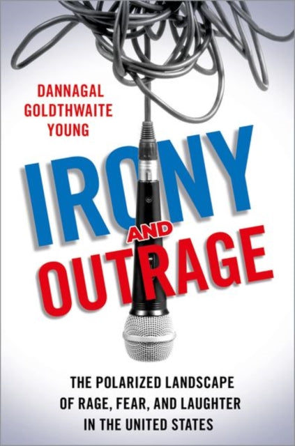 Young Dannagal Goldthwaite (Professor Of Communication And Political Science Professor Of Communication And Political Science University Of Delaware) - Irony And Outrage The Polarized Landscape Of Rage Fear And Laughter In The United States -