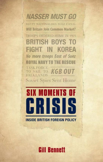 Bennett Gill (Former Chief Historian Of The Foreign & Commonwealth Office) - Six Moments Of Crisis Inside British Foreign Policy - Hardcover