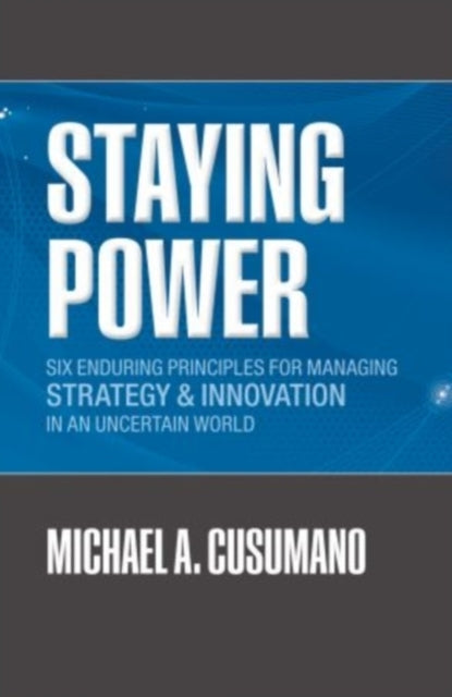 Cusumano Michael A. (Mit Sloan Management Review Professor Of Management Sloan School Of Management Massachusetts Institute Of Technology) - Staying Power Six Enduring Principles For Managing Strategy And Innovation In An Uncertain World (Lessons