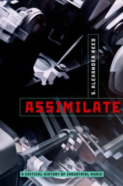 Reed S. Alexander (Professor Of Music College Of Fine Arts Professor Of Music College Of Fine Arts University Of Florida) - Assimilate A Critical History Of Industrial Music - Paperback