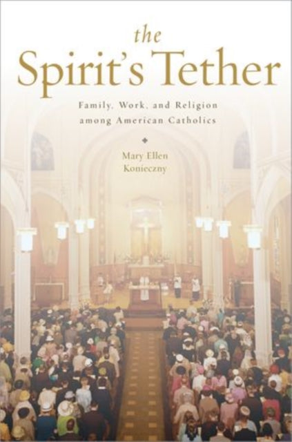 Konieczny Mary Ellen (Assistant Professor Of Sociology Assistant Professor Of Sociology University Of Notre Dame South Bend In Usa) - The Spirit's Tether Family Work And Religion Among American Catholics - Paperback