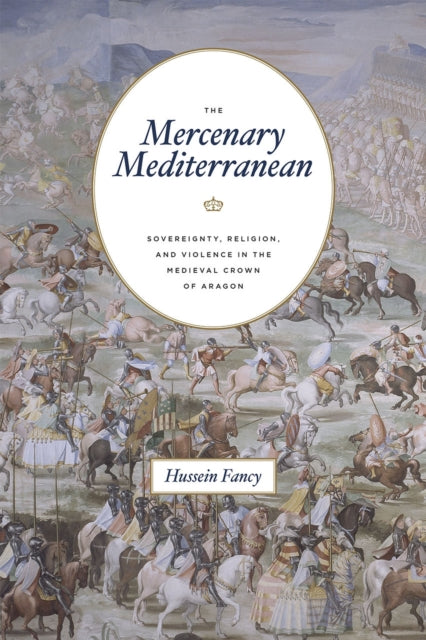 Fancy Hussein - The Mercenary Mediterranean Sovereignty Religion And Violence In The Medieval Crown Of Aragon - Paperback