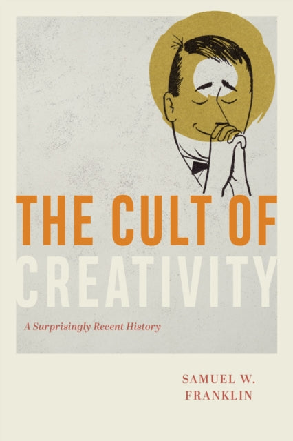 The Cult Of Creativity A Surprisingly Recent History