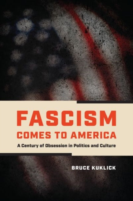 Kuklick Bruce - Fascism Comes To America A Century Of Obsession In Politics And Culture - Hardcover