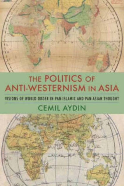 Aydin Cemil (Associate Professor Of History And Director Ali Vural Ak Center For Islamic Studies George Mason University) - The Politics Of Anti - Westernism In Asia Visions Of World Order In Pan - Islamic And Pan - Asian Thought - Hardcover