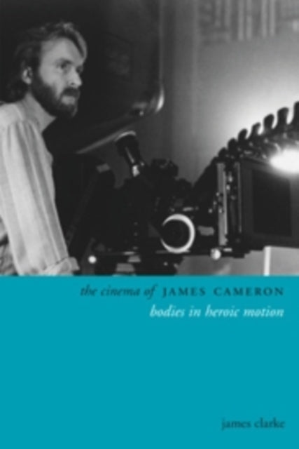 Clarke James - The Cinema Of James Cameron Bodies In Heroic Motion - Paperback