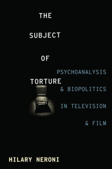Neroni Hilary (University Of Vermont) - The Subject Of Torture Psychoanalysis And Biopolitics In Television And Film - Paperback