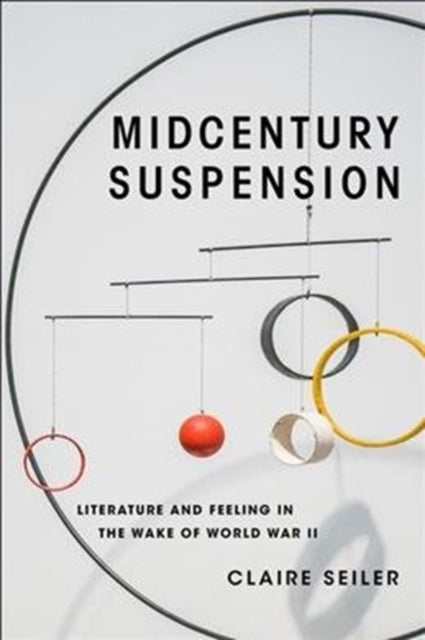 Seiler Claire - Midcentury Suspension Literature And Feeling In The Wake Of World War Ii - Paperback