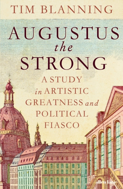 Blanning Tim - Augustus The Strong A Study In Artistic Greatness And Political Fiasco - Hardcover