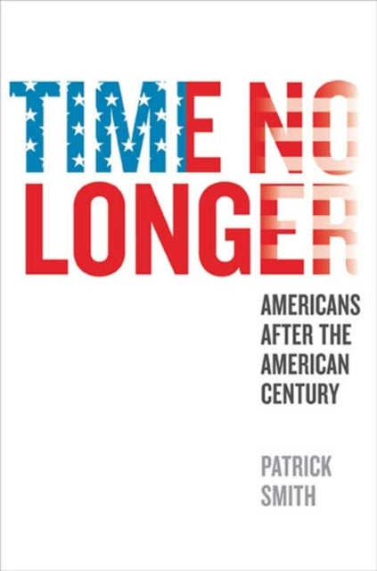 Smith Patrick - Time No Longer Americans After The American Century - Hardcover