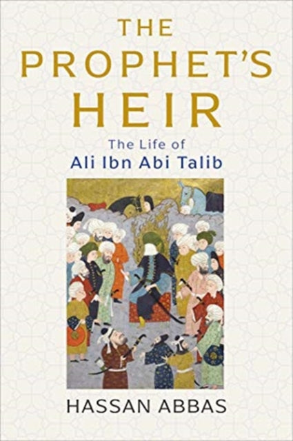 Abbas Hassan - The Prophet's Heir The Life Of Ali Ibn Abi Talib - Hardcover