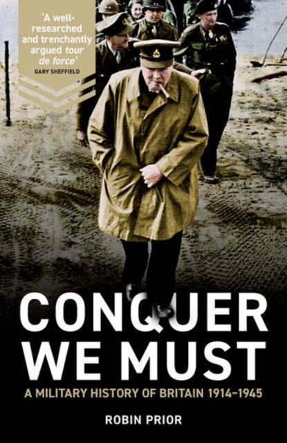 Prior Robin - Conquer We Must A Military History Of Britain 1914 - 1945 - Hardcover