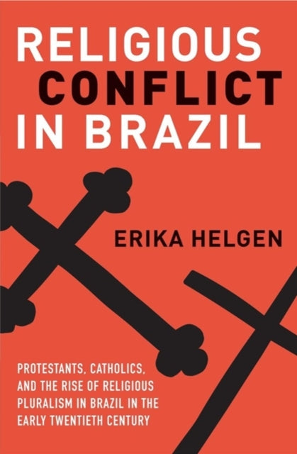 Helgen Erika - Religious Conflict In Brazil Protestants Catholics And The Rise Of Religious Pluralism In The Early Twentieth Century - Hardcover