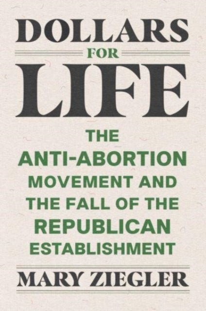 Ziegler Mary - Dollars For Life The Anti - Abortion Movement And The Fall Of The Republican Establishment - Hardcover