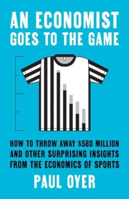 Oyer Paul - An Economist Goes To The Game How To Throw Away $580 Million And Other Surprising Insights From The Economics Of Sports - Paperback