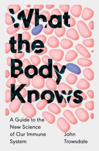 Trowsdale John - What The Body Knows A Guide To The New Science Of Our Immune System - Hardcover