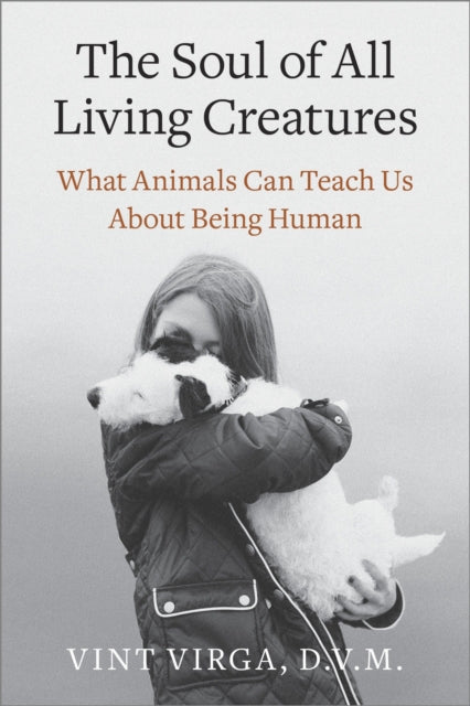 Virga Vint D. V. M. - The Soul Of All Living Creatures What Animals Can Teach Us About Being Human - Paperback