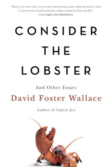 Binding: Paperback
Title: Consider The Lobster And Other Essays
Author(s): Wallace David Foster
Brand: Wallace David Foster
Barcode: 9780316013321
Pages: 342 Pages
Publication Date: 7/2/2007
Category: Prose: Non-Fiction