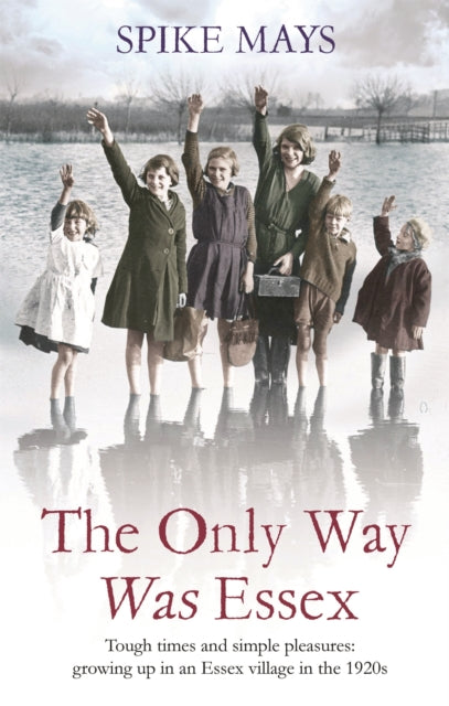 The Only Way Was Essex Tough Times And Simple Pleasures: Growing Up In An Essex Village In The 1920s
