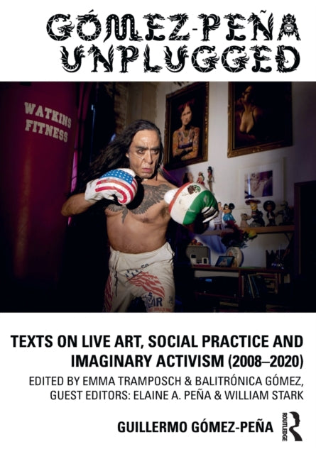 Gomez - Pena Guillermo - Gomez - Pena Unplugged Texts On Live Art Social Practice And Imaginary Activism (2008 2020) - Paperback