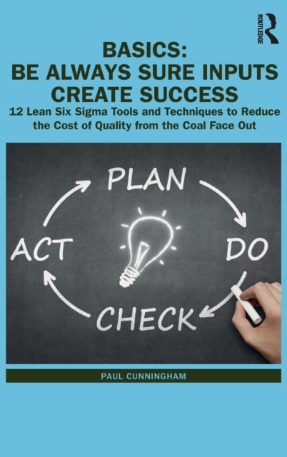 Cunningham Paul - Basics: Be Always Sure Inputs Create Success 12 Lean Six Sigma Tools And Techniques To Reduce The Cost Of Quality From The Coal Face Out - Hardcover