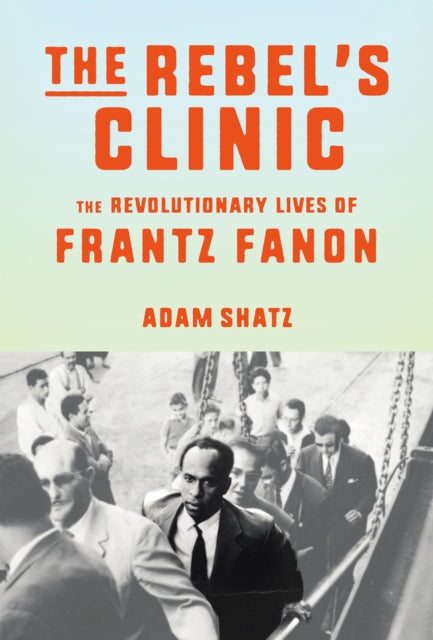 Shatz Adam - The Rebel's Clinic The Revolutionary Lives Of Frantz Fanon - Hardcover