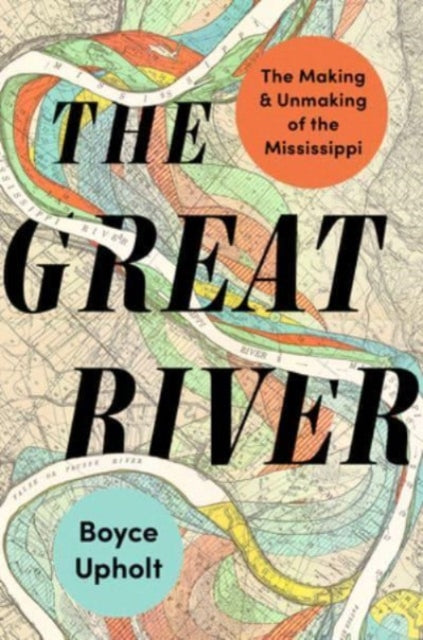Upholt Boyce - The Great River The Making And Unmaking Of The Mississippi - Hardcover