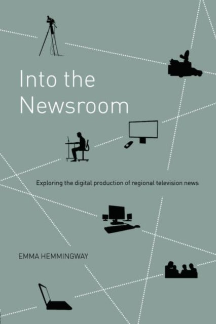 Hemmingway Emma (Nottingham Trent University Uk) - Into The Newsroom Exploring The Digital Production Of Regional Television News - Paperback