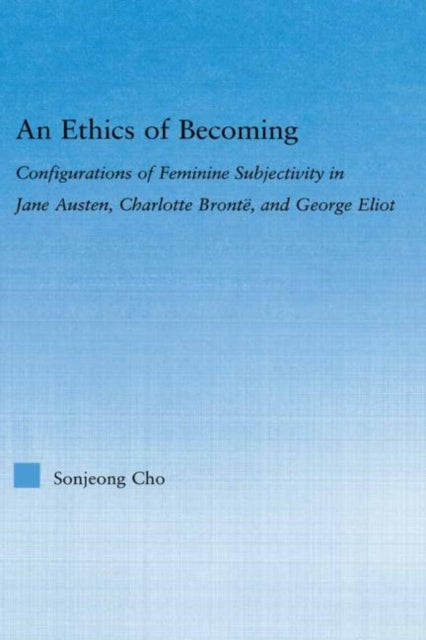 Cho Sonjeong - An Ethics Of Becoming Configurations Of Feminine Subjectivity In Jane Austen Charlotte Bronte And George Eliot - Hardcover