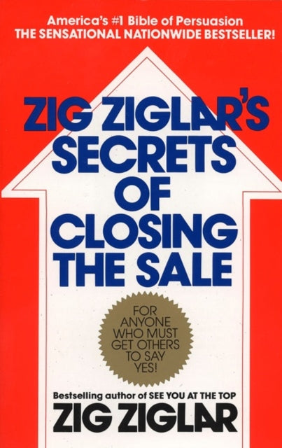 Zig Ziglar's Secrets Of Closing The Sale For Anyone Who Must Get Others To Say Yes!