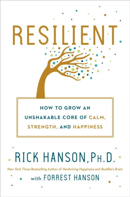 Resilient How To Grow An Unshakable Core Of Calm Strength And Happiness