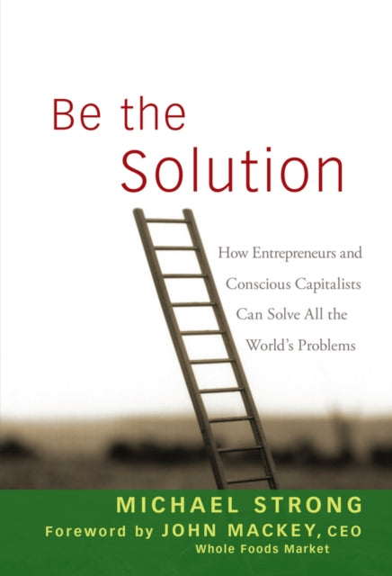 Mackey John - Be The Solution How Entrepreneurs And Conscious Capitalists Can Solve All The World's Problems - Hardcover