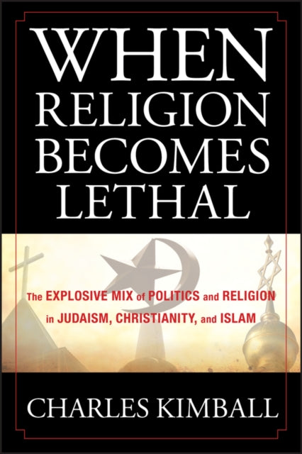 Kimball Charles - When Religion Becomes Lethal The Explosive Mix Of Politics And Religion In Judaism Christianity And Islam - Hardcover