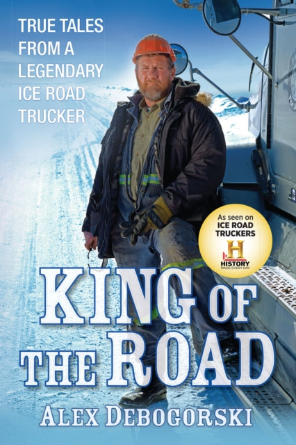 King Of The Road True Tales From A Legendary Ice Road Trucker