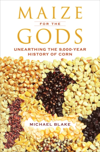 Blake Michael - Maize For The Gods Unearthing The 9,000 - Year History Of Corn - Paperback