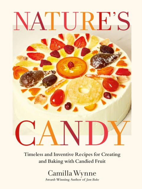 Wynne Camilla - Nature's Candy Timeless And Inventive Recipes For Creating And Baking With Candied Fruit - Hardcover