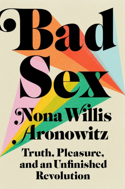 Aronowitz Nona Willis - Bad Sex Truth Pleasure And An Unfinished Revolution - Hardcover