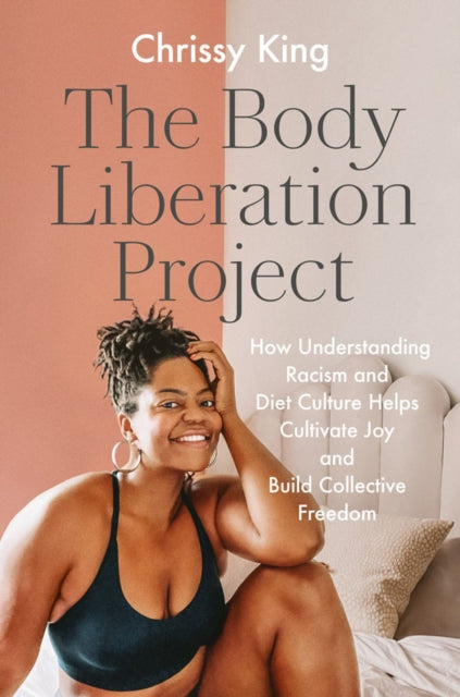 King Chrissy - The Body Liberation Project How Understanding Racism And Diet Culture Helps Cultivate Joy And Build Collective Freedom - Hardcover