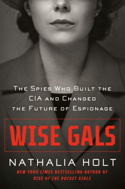 Wise Gals The Spies Who Built The Cia And Changed The Future Of Espionage