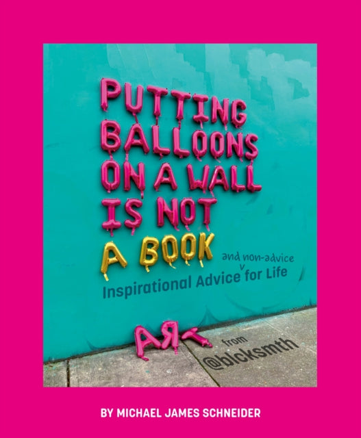 Schneider Michael James - Putting Balloons On A Wall Is Not A Book Inspirational Advice (And Non - Advice) For Life From  Blcksmth - Hardcover