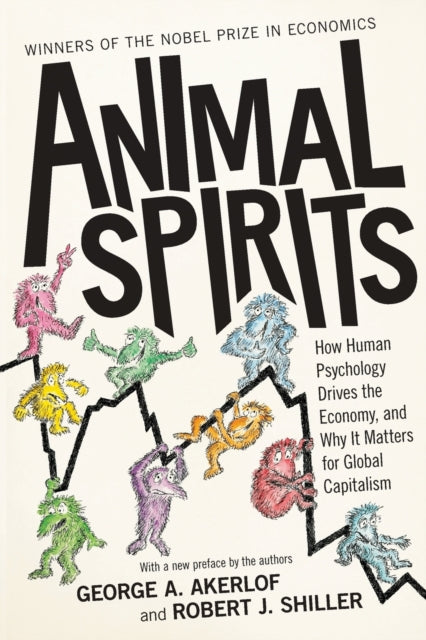 Animal Spirits How Human Psychology Drives The Economy And Why It Matters For Global Capitalism